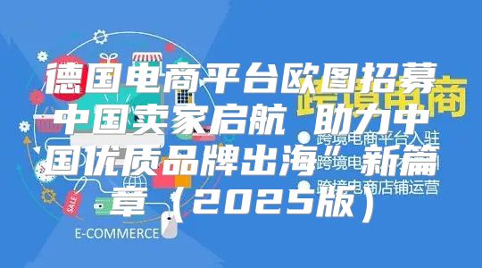德国电商平台欧图招募中国卖家启航 助力中国优质品牌出海”新篇章2025版