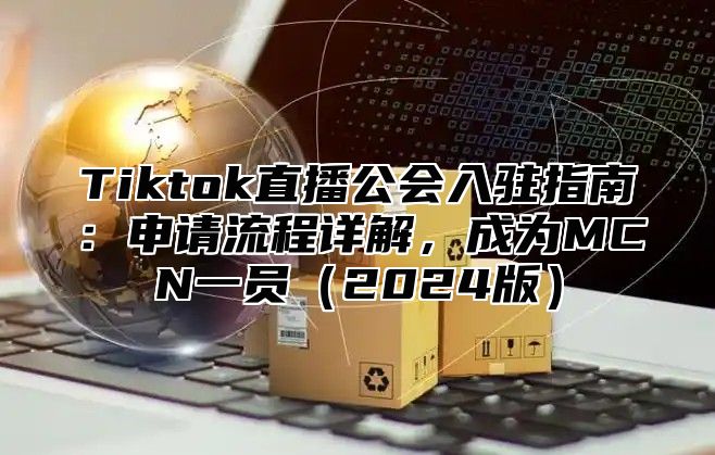 Tiktok直播公会入驻指南：申请流程详解，成为MCN一员2025版