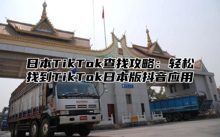 日本TikTok查找攻略：轻松找到TikTok日本版抖音应用