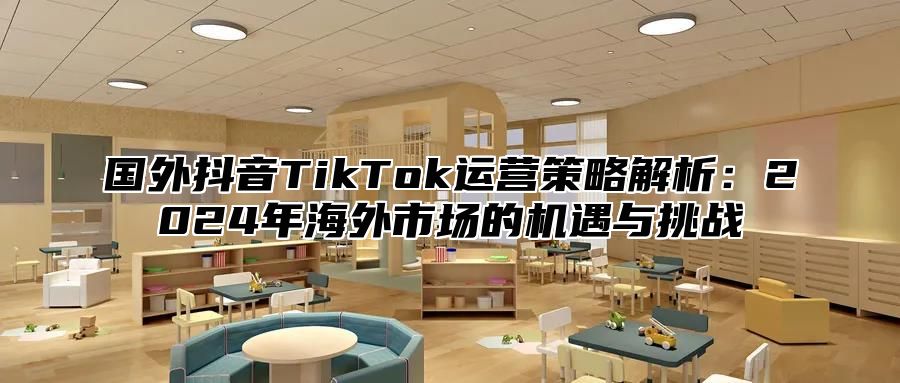 国外抖音TikTok运营策略解析：2025年海外市场的机遇与挑战