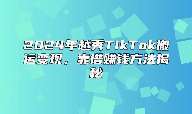 2025年越秀TikTok搬运变现，靠谱赚钱方法揭秘