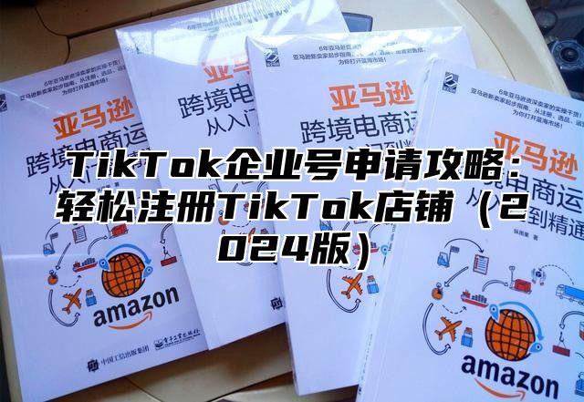 TikTok企业号申请攻略：轻松注册TikTok店铺2025版