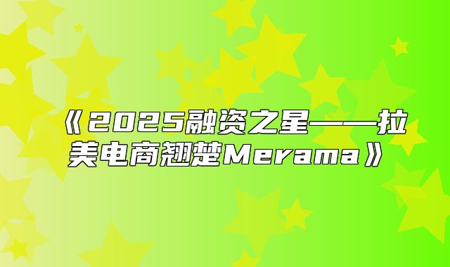 2025融资之星——拉美电商翘楚Merama