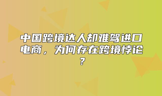 中国跨境达人却难驾进口电商，为何存在跨境悖论？