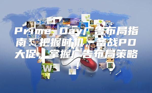 Prime Day广告布局指南：把握时机，备战PD大促，掌握广告布局策略！
