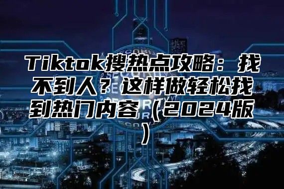 Tiktok搜热点攻略:找不到人?这样做轻松找到热门内容2025版