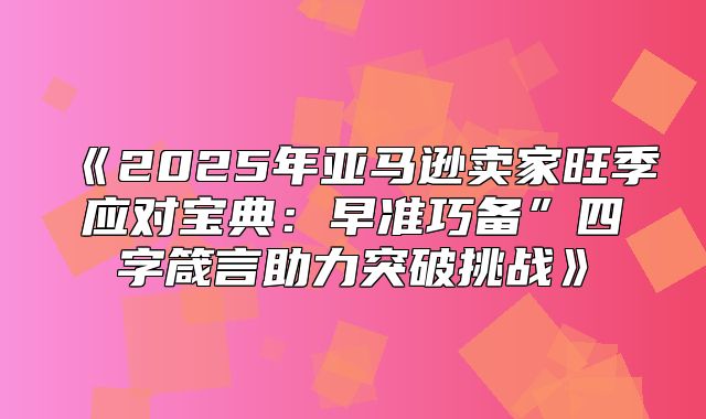 2025年亚马逊卖家旺季应对宝典：早准巧备”四字箴言助力突破挑战