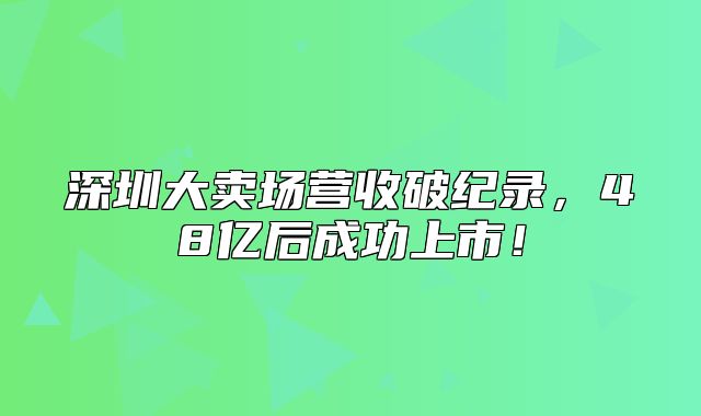 深圳大卖场营收破纪录，48亿后成功上市！