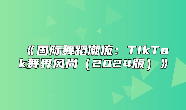 国际舞蹈潮流：TikTok舞界风尚2025版