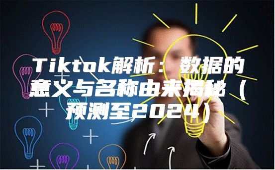 Tiktok解析：数据的意义与名称由来揭秘预测至2025