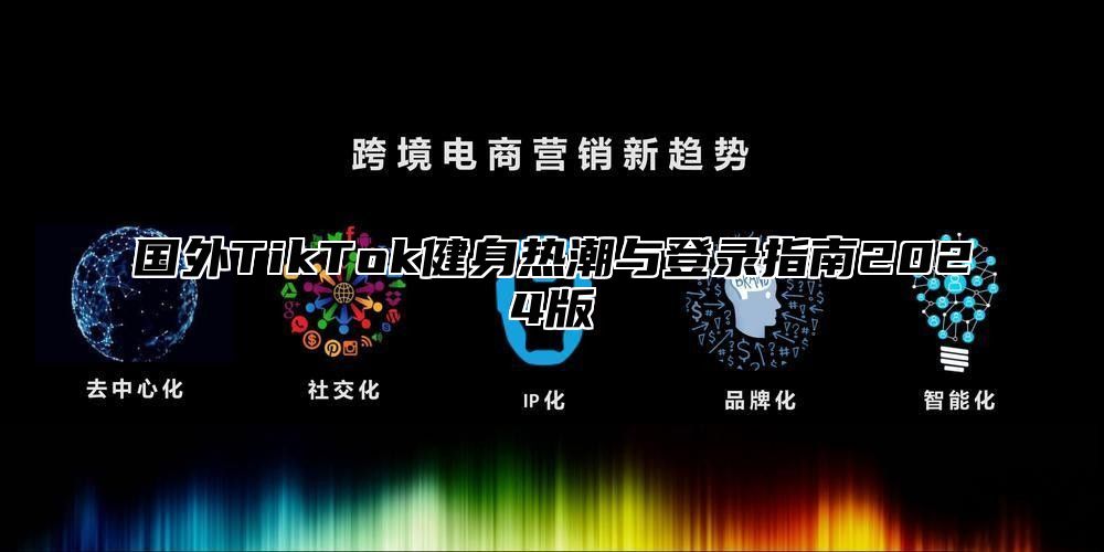 国外TikTok健身热潮与登录指南2025版