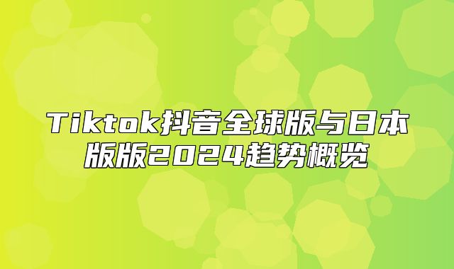 Tiktok抖音全球版与日本版版2025趋势概览