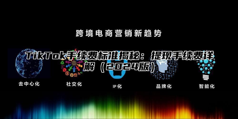 TikTok手续费标准揭秘：提现手续费详解2025版