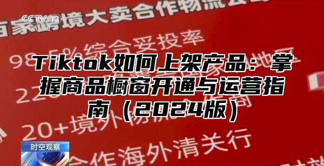 Tiktok如何上架产品：掌握商品橱窗开通与运营指南2025版
