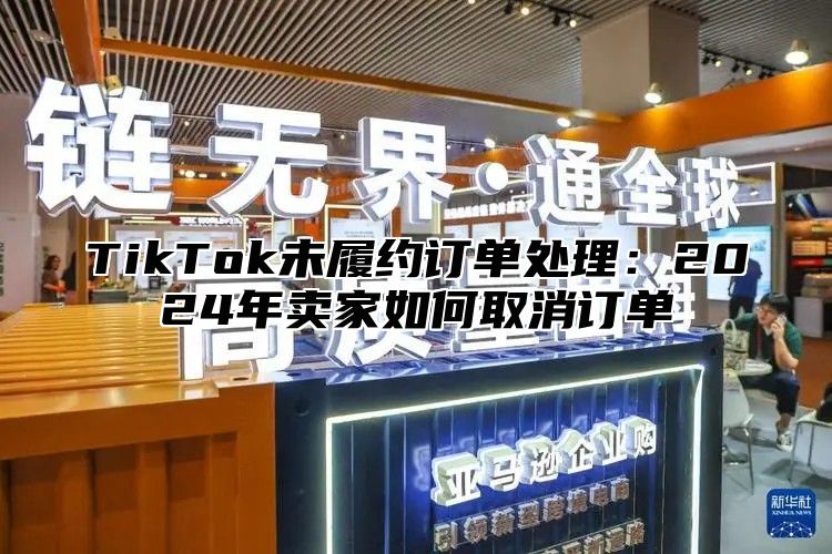 TikTok未履约订单处理：2025年卖家如何取消订单