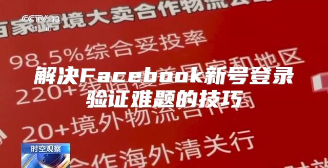 解决Facebook新号登录验证难题的技巧