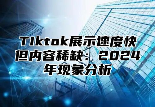 Tiktok展示速度快但内容稀缺：2025年现象分析