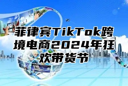菲律宾TikTok跨境电商2025年狂欢带货节
