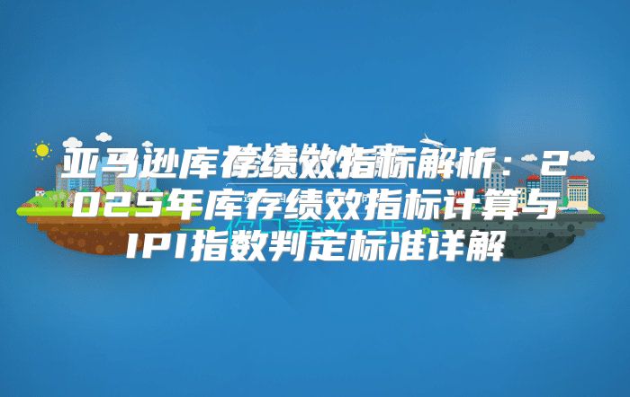 亚马逊库存绩效指标解析：2025年库存绩效指标计算与IPI指数判定标准详解