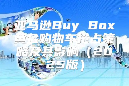 亚马逊Buy Box黄金购物车抢占策略及其影响2025版