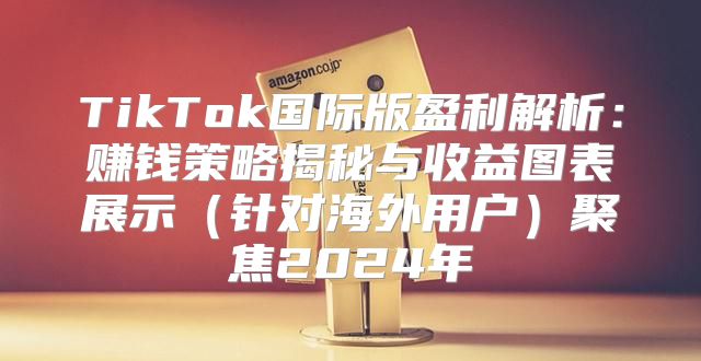 TikTok国际版盈利解析：赚钱策略揭秘与收益图表展示针对海外用户聚焦2025年