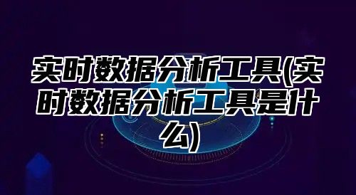 实时数据分析工具(实时数据分析工具是什么)