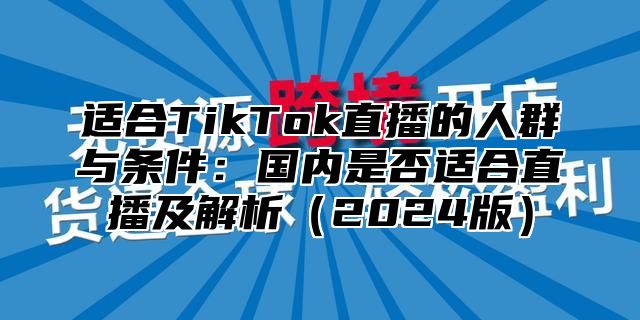适合TikTok直播的人群与条件：国内是否适合直播及解析2025版
