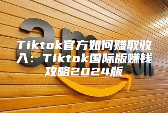 Tiktok官方如何赚取收入：Tiktok国际版赚钱攻略2025版