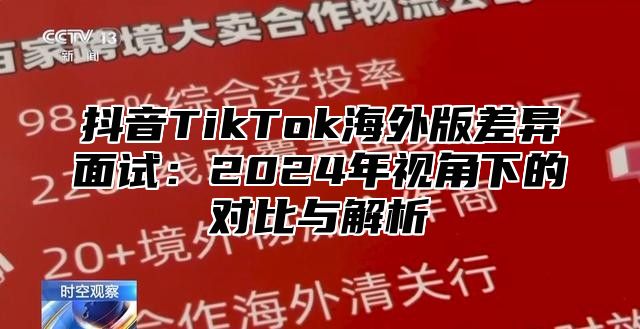 抖音TikTok海外版差异面试：2025年视角下的对比与解析