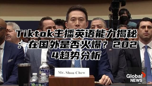 Tiktok主播英语能力揭秘：在国外是否火爆？2025趋势分析