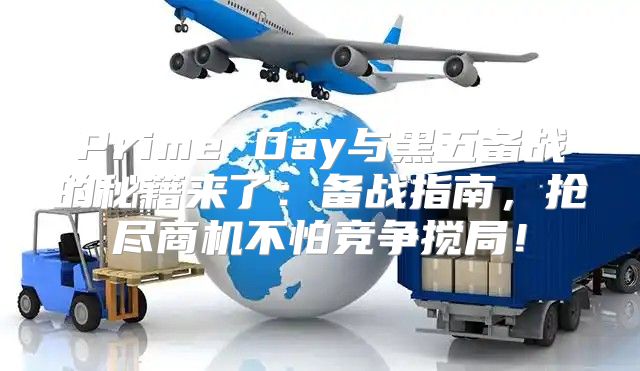 Prime Day与黑五备战的秘籍来了：备战指南，抢尽商机不怕竞争搅局！