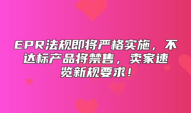 EPR法规即将严格实施，不达标产品将禁售，卖家速览新规要求！
