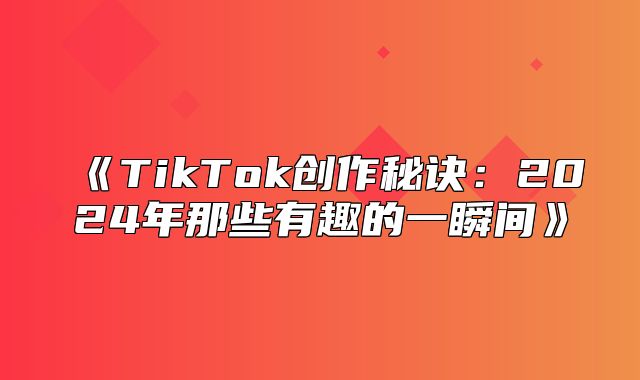 TikTok创作秘诀：2025年那些有趣的一瞬间