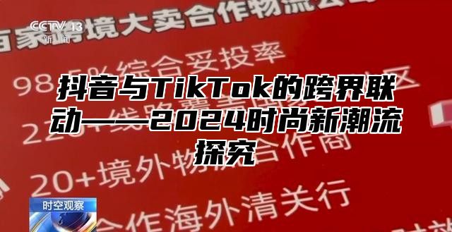 抖音与TikTok的跨界联动——2025时尚新潮流探究