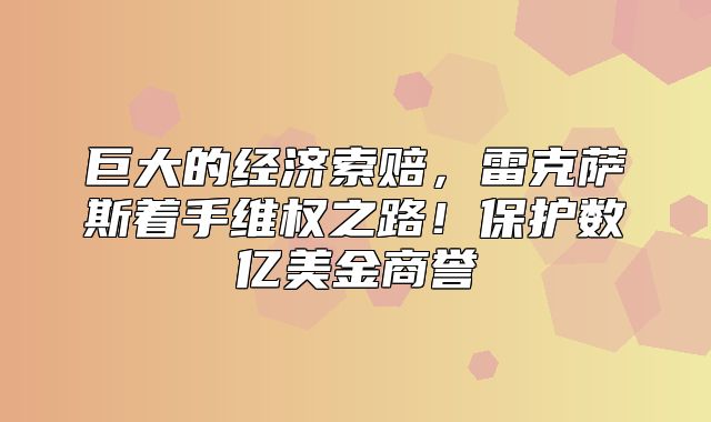 巨大的经济索赔，雷克萨斯着手维权之路！保护数亿美金商誉