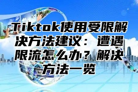 Tiktok使用受限解决方法建议：遭遇限流怎么办？解决方法一览