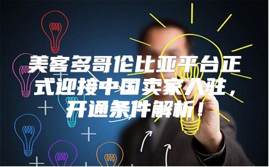 美客多哥伦比亚平台正式迎接中国卖家入驻，开通条件解析！