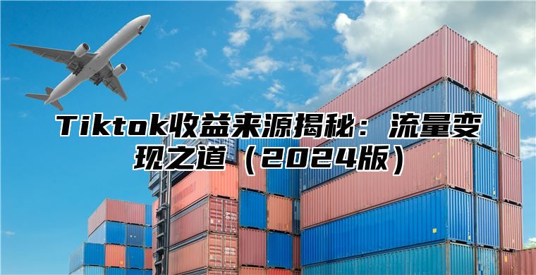 Tiktok收益来源揭秘：流量变现之道2025版