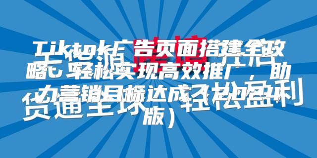 Tiktok广告页面搭建全攻略：轻松实现高效推广，助力营销目标达成2025版