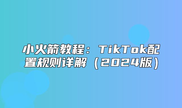 小火箭教程：TikTok配置规则详解2025版