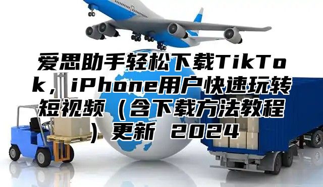 爱思助手轻松下载TikTok，iPhone用户快速玩转短视频含下载方法教程更新 2025