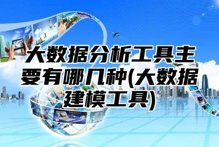 大数据分析工具主要有哪几种(大数据建模工具)