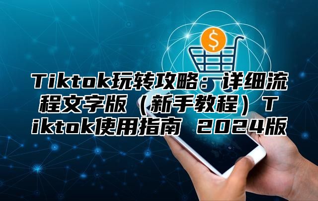 Tiktok玩转攻略：详细流程文字版新手教程Tiktok使用指南 2025版