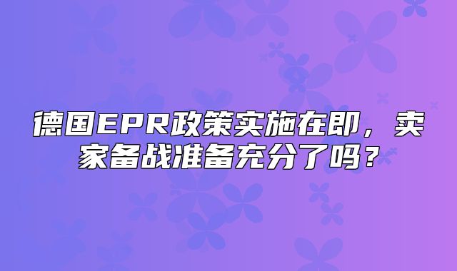 德国EPR政策实施在即，卖家备战准备充分了吗？