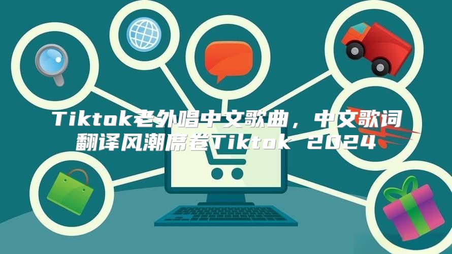 Tiktok老外唱中文歌曲，中文歌词翻译风潮席卷Tiktok 2025