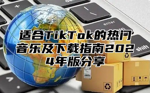 适合TikTok的热门音乐及下载指南2025年版分享