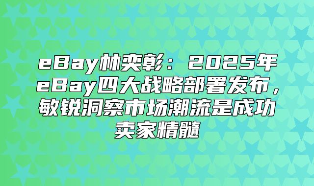 eBay林奕彰：2025年eBay四大战略部署发布，敏锐洞察市场潮流是成功卖家精髓