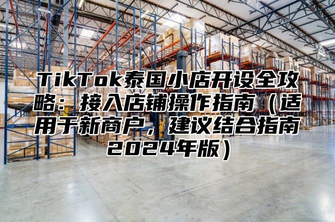 TikTok泰国小店开设全攻略：接入店铺操作指南适用于新商户，建议结合指南2025年版