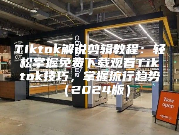 Tiktok解说剪辑教程：轻松掌握免费下载观看Tiktok技巧，掌握流行趋势2025版