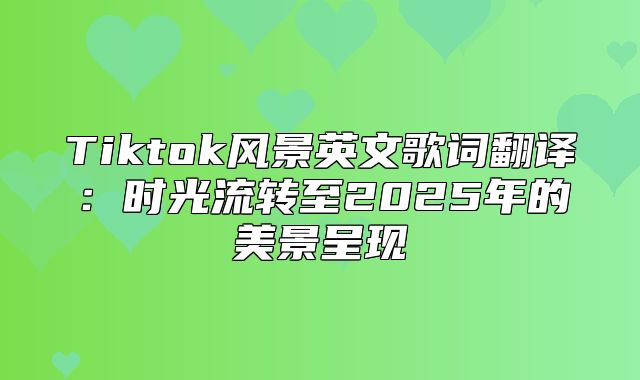 Tiktok风景英文歌词翻译：时光流转至2025年的美景呈现